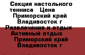 Секция настольного тенниса › Цена ­ 400 - Приморский край, Владивосток г. Развлечения и отдых » Активный отдых   . Приморский край,Владивосток г.